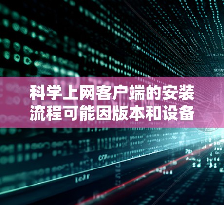 科学上网客户端的安装流程可能因版本和设备而有所不同,但通常分为以下几个步骤。以下是一般性的安装指导,您可以根据具体情况调整 科学上网客户端的安装流程可能因版本和设备而有所不同,但通常分为以下几个步骤。以下是一般性的安装指导,您可以根据具体情况调整