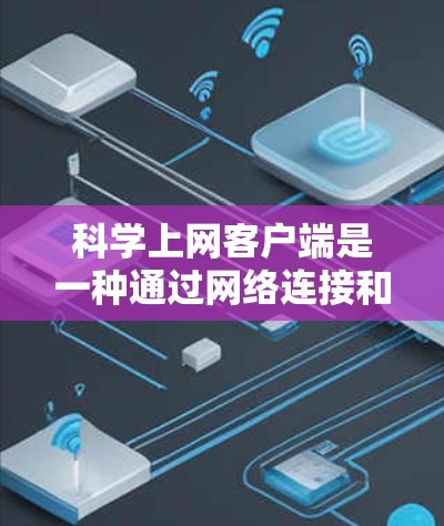 科学上网客户端是一种通过网络连接和访问科学计算器或相关应用的设备,通常用于在线计算和教育用途。以下是其主要特点和优势 科学上网客户端是一种通过网络连接和访问科学计算器或相关应用的设备,通常用于在线计算和教育用途。以下是其主要特点和优势