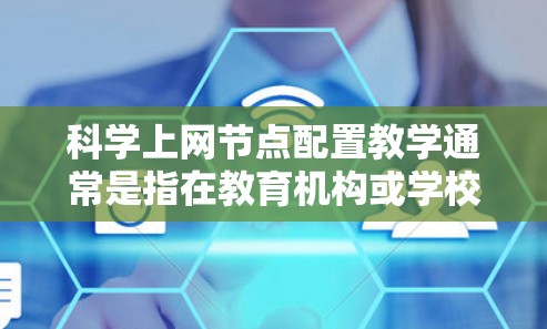 科学上网节点配置教学通常是指在教育机构或学校中，如何为学生或教师配置网络节点、管理网络设备、设置防火墙、配置浏览器等。以下是一个详细的步骤说明，适用于教育机构或学校中的网络配置教学