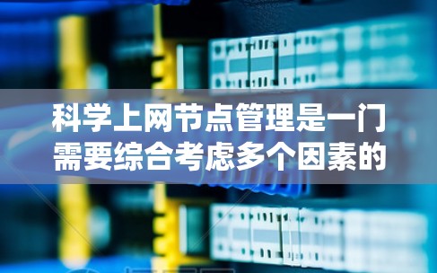 科学上网节点管理是一门需要综合考虑多个因素的系统工程,旨在高效、安全地支持科学计算需求。以下是一个系统化的管理策略 科学上网节点管理是一门需要综合考虑多个因素的系统工程,旨在高效、安全地支持科学计算需求。以下是一个系统化的管理策略