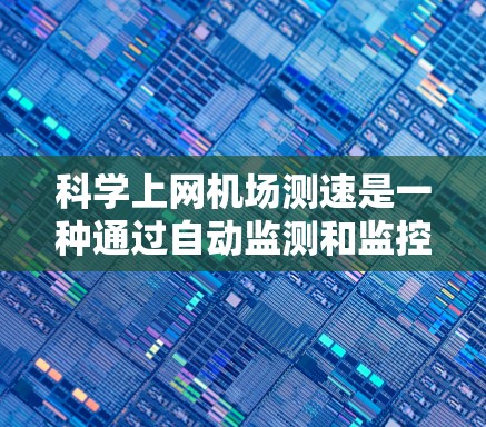 科学上网机场测速是一种通过自动监测和监控机场网络环境的技术,旨在确保网络设备的稳定运行,防止网络攻击和数据泄露。以下是该技术的详细解释 科学上网机场测速是一种通过自动监测和监控机场网络环境的技术,旨在确保网络设备的稳定运行,防止网络攻击和数据泄露。以下是该技术的详细解释