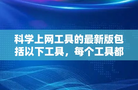 科学上网工具的最新版包括以下工具,每个工具都有其独特的功能和适用场景 科学上网工具的最新版包括以下工具,每个工具都有其独特的功能和适用场景