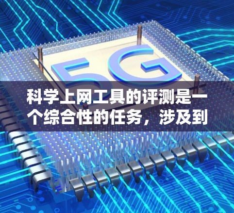 科学上网工具的评测是一个综合性的任务,涉及到功能、性能、易用性等多个方面。以下是基于一个综合评测框架的思考过程和结论 科学上网工具的评测是一个综合性的任务,涉及到功能、性能、易用性等多个方面。以下是基于一个综合评测框架的思考过程和结论