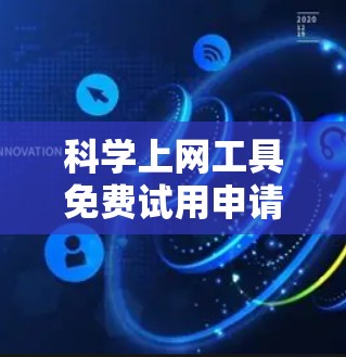 科学上网工具免费试用申请指南 科学上网工具免费试用申请指南