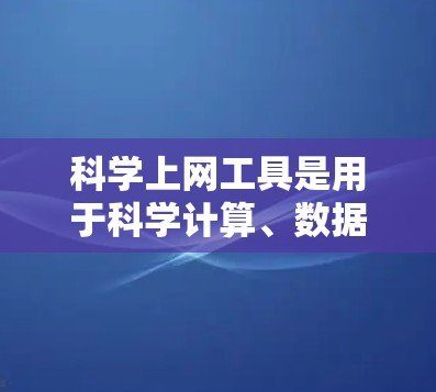科学上网工具是用于科学计算、数据分析和学习的网络资源,涵盖了多种类型,以下是一个结构化的列表,帮助用户选择合适的工具 科学上网工具是用于科学计算、数据分析和学习的网络资源,涵盖了多种类型,以下是一个结构化的列表,帮助用户选择合适的工具