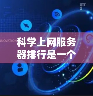 科学上网服务器排行是一个系统化的过程,旨在根据多个指标对这些服务器进行排序和评估。以下是对这个过程的详细步骤和分析 科学上网服务器排行是一个系统化的过程,旨在根据多个指标对这些服务器进行排序和评估。以下是对这个过程的详细步骤和分析