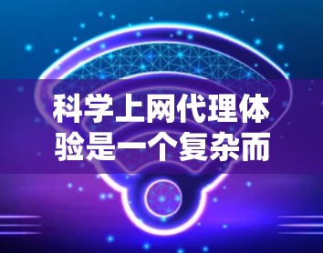 科学上网代理体验是一个复杂而重要的话题,因为它涉及到确保网络连接的安全性、可靠性和效率。以下是对科学上网代理体验的详细分析,以及如何帮助用户优化使用体验 科学上网代理体验是一个复杂而重要的话题,因为它涉及到确保网络连接的安全性、可靠性和效率。以下是对科学上网代理体验的详细分析,以及如何帮助用户优化使用体验