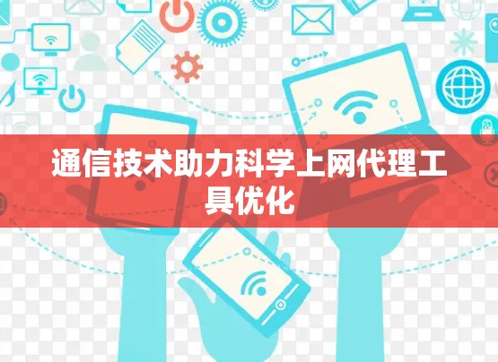 通信技术助力科学上网代理工具优化 通信技术助力科学上网代理工具优化