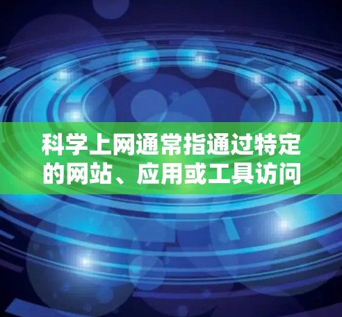 科学上网通常指通过特定的网站、应用或工具访问科学知识、新闻或服务。以下是一些实用的步骤和建议,帮助你科学上网 科学上网通常指通过特定的网站、应用或工具访问科学知识、新闻或服务。以下是一些实用的步骤和建议,帮助你科学上网