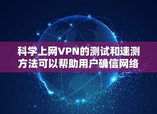 科学上网VPN的测试和速测方法可以帮助用户确信网络的安全性和稳定性。以下是一些实用的步骤和建议 科学上网VPN的测试和速测方法可以帮助用户确信网络的安全性和稳定性。以下是一些实用的步骤和建议