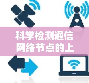 科学检测通信网络节点的上网速度 科学检测通信网络节点的上网速度