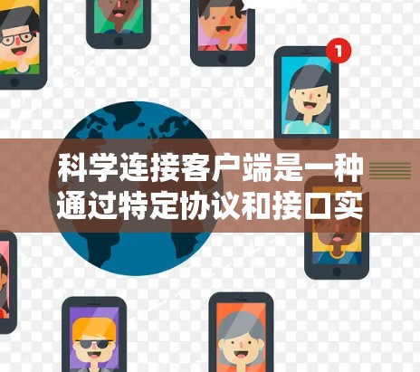 科学连接客户端是一种通过特定协议和接口实现科学计算工具之间的连接方式,提供科学计算环境的扩展性和灵活性。以下是对科学连接客户端的详细总结 科学连接客户端是一种通过特定协议和接口实现科学计算工具之间的连接方式,提供科学计算环境的扩展性和灵活性。以下是对科学连接客户端的详细总结