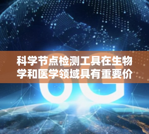 科学节点检测工具在生物学和医学领域具有重要价值,用于分析细胞结构和功能。以下是对这些工具的详细总结 科学节点检测工具在生物学和医学领域具有重要价值,用于分析细胞结构和功能。以下是对这些工具的详细总结