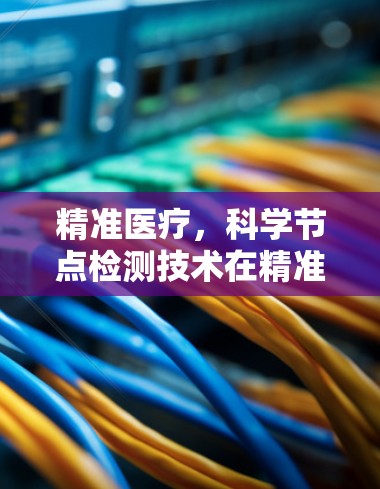 精准医疗,科学节点检测技术在精准基因组学中的应用 精准医疗,科学节点检测技术在精准基因组学中的应用