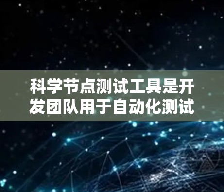 科学节点测试工具是开发团队用于自动化测试和项目管理的重要工具,以下是关于这些工具的详细指南 科学节点测试工具是开发团队用于自动化测试和项目管理的重要工具,以下是关于这些工具的详细指南