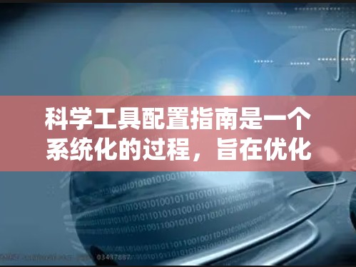 科学工具配置指南是一个系统化的过程,旨在优化科学工作中的效率和准确性。以下是对这一指南的详细总结 科学工具配置指南是一个系统化的过程,旨在优化科学工作中的效率和准确性。以下是对这一指南的详细总结