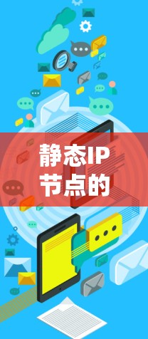 静态IP节点的购买是一个复杂但有条理的过程,涉及多个步骤和考虑因素。以下是详细步骤和步骤说明 静态IP节点的购买是一个复杂但有条理的过程,涉及多个步骤和考虑因素。以下是详细步骤和步骤说明