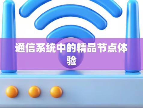 通信系统中的精品节点体验 通信系统中的精品节点体验