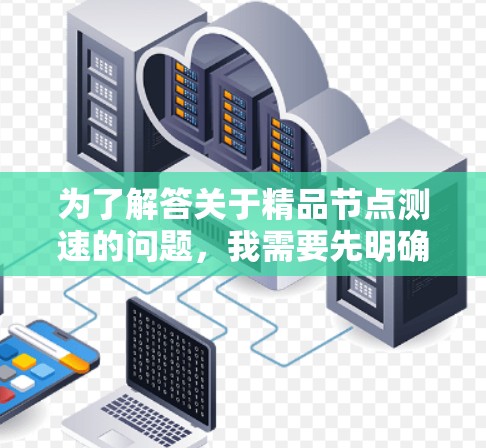 为了解答关于精品节点测速的问题,我需要先明确测速指标的具体定义以及带宽与流量之间的关系。假设测速指标是指带宽,比如每小时1兆比特,那么计算方法是将带宽乘以时间单位(小时)来得到流量 为了解答关于精品节点测速的问题,我需要先明确测速指标的具体定义以及带宽与流量之间的关系。假设测速指标是指带宽,比如每小时1兆比特,那么计算方法是将带宽乘以时间单位(小时)来得到流量