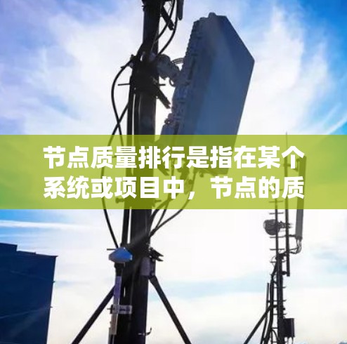 节点质量排行是指在某个系统或项目中,节点的质量等级或评分。节点质量排行通常用于评估节点的性能、稳定性、可用性或其他相关指标,从而帮助组织或团队做出决策。以下是一些可能涉及节点质量排行的问题和解决方案 节点质量排行是指在某个系统或项目中,节点的质量等级或评分。节点质量排行通常用于评估节点的性能、稳定性、可用性或其他相关指标,从而帮助组织或团队做出决策。以下是一些可能涉及节点质量排行的问题和解决方案