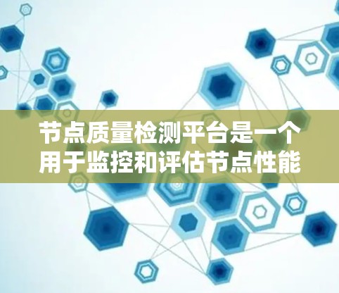 节点质量检测平台是一个用于监控和评估节点性能的软件工具,广泛应用于云计算、实时监控等领域。以下是该平台的详细介绍 节点质量检测平台是一个用于监控和评估节点性能的软件工具,广泛应用于云计算、实时监控等领域。以下是该平台的详细介绍