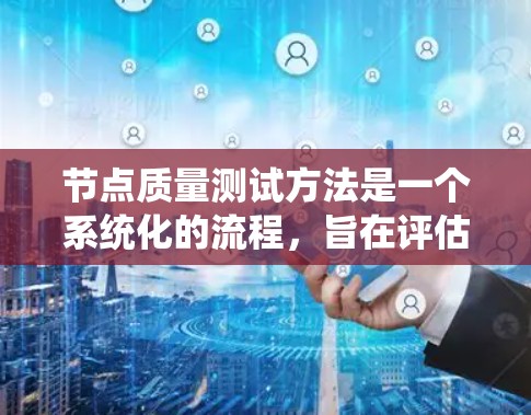 节点质量测试方法是一个系统化的流程,旨在评估节点的质量和性能。以下是对节点质量测试方法的详细步骤和解释 节点质量测试方法是一个系统化的流程,旨在评估节点的质量和性能。以下是对节点质量测试方法的详细步骤和解释