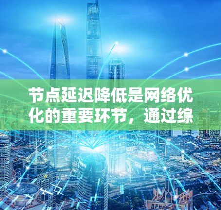 节点延迟降低是网络优化的重要环节,通过综合运用多个方法可以有效减少延迟。以下是对节点延迟降低方法的详细分析 节点延迟降低是网络优化的重要环节,通过综合运用多个方法可以有效减少延迟。以下是对节点延迟降低方法的详细分析