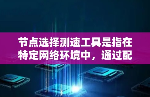 节点选择测速工具是指在特定网络环境中,通过配置和测试设备,选择性能最佳的测速工具来优化网络性能。以下是对这一问题的分步解释 节点选择测速工具是指在特定网络环境中,通过配置和测试设备,选择性能最佳的测速工具来优化网络性能。以下是对这一问题的分步解释