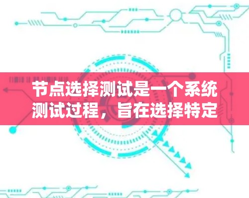 节点选择测试是一个系统测试过程,旨在选择特定节点以评估系统性能和功能。以下是逐步指南 节点选择测试是一个系统测试过程,旨在选择特定节点以评估系统性能和功能。以下是逐步指南