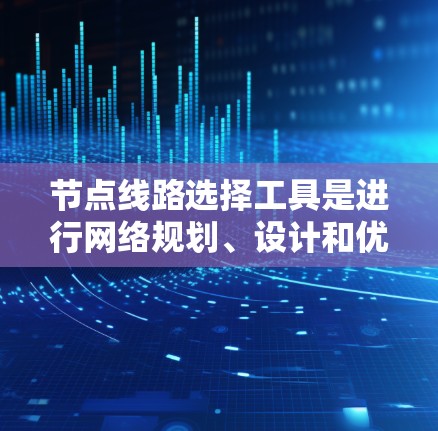 节点线路选择工具是进行网络规划、设计和优化时的重要工具,能够帮助你选择合适的节点位置、数量和配置以满足特定需求。以下是一些常用的节点线路选择工具,根据你的需求和预算选择合适的工具 节点线路选择工具是进行网络规划、设计和优化时的重要工具,能够帮助你选择合适的节点位置、数量和配置以满足特定需求。以下是一些常用的节点线路选择工具,根据你的需求和预算选择合适的工具