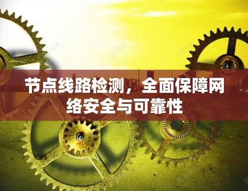 节点线路检测,全面保障网络安全与可靠性 节点线路检测,全面保障网络安全与可靠性