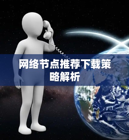网络节点推荐下载策略解析 网络节点推荐下载策略解析
