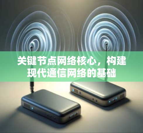 关键节点网络核心,构建现代通信网络的基础 关键节点网络核心,构建现代通信网络的基础