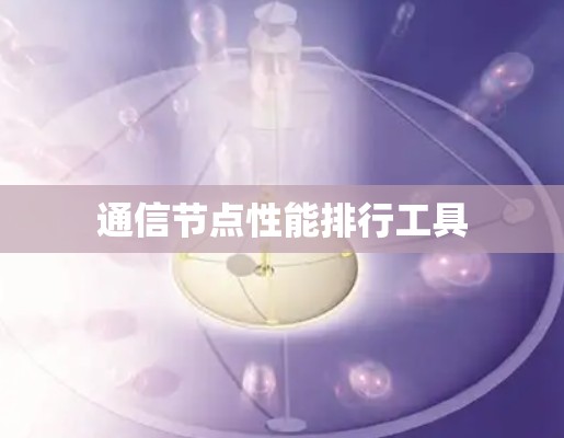 通信节点性能排行工具 通信节点性能排行工具