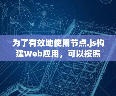为了有效地使用节点.js构建Web应用,可以按照以下步骤进行 为了有效地使用节点.js构建Web应用,可以按照以下步骤进行