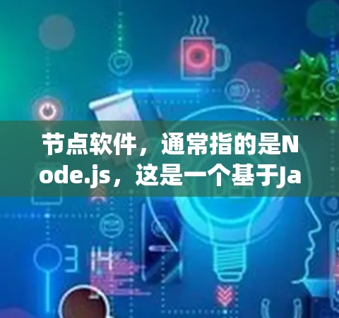 节点软件,通常指的是Node.js,这是一个基于JavaScript的开发工具,主要用于创建Web应用。以下是关于Node.js的详细分析,帮助您做出合适的选择 节点软件,通常指的是Node.js,这是一个基于JavaScript的开发工具,主要用于创建Web应用。以下是关于Node.js的详细分析,帮助您做出合适的选择