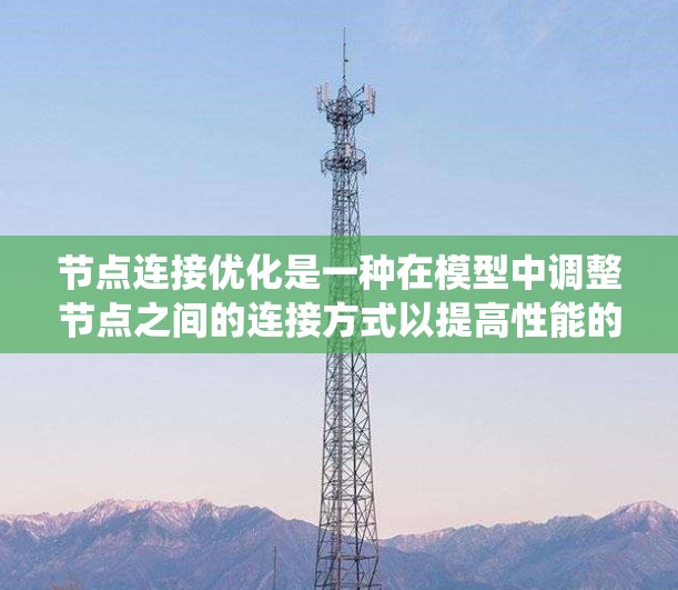 节点连接优化是一种在模型中调整节点之间的连接方式以提高性能的技术。以下是对节点连接优化方法的系统总结 节点连接优化是一种在模型中调整节点之间的连接方式以提高性能的技术。以下是对节点连接优化方法的系统总结