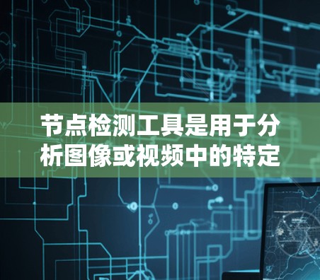 节点检测工具是用于分析图像或视频中的特定节点的计算机视觉技术,广泛应用于医学、工业、生物等领域。以下是对节点检测工具的系统性研究 节点检测工具是用于分析图像或视频中的特定节点的计算机视觉技术,广泛应用于医学、工业、生物等领域。以下是对节点检测工具的系统性研究