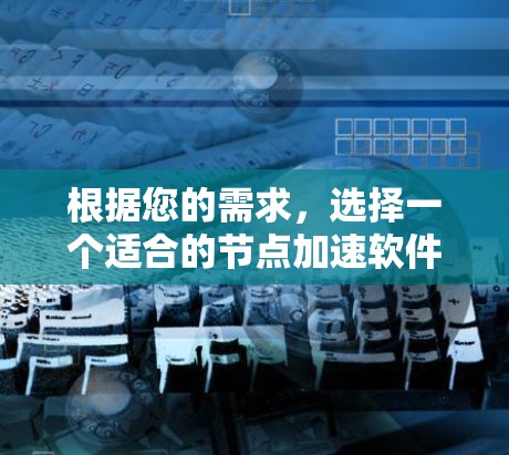 根据您的需求,选择一个适合的节点加速软件,以下是一个有条理的推荐 根据您的需求,选择一个适合的节点加速软件,以下是一个有条理的推荐