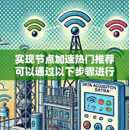 实现节点加速热门推荐可以通过以下步骤进行 实现节点加速热门推荐可以通过以下步骤进行
