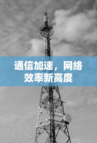 通信加速,网络效率新高度 通信加速,网络效率新高度