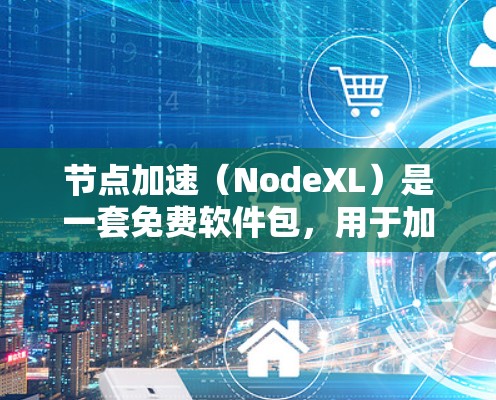 节点加速(NodeXL)是一套免费软件包,用于加速网络连接,支持多设备和网络。以下是详细的步骤和信息 节点加速(NodeXL)是一套免费软件包,用于加速网络连接,支持多设备和网络。以下是详细的步骤和信息
