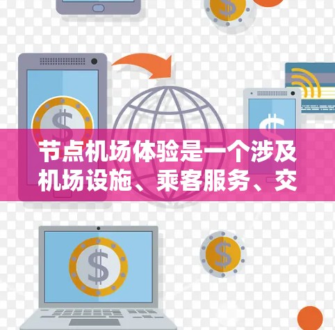 节点机场体验是一个涉及机场设施、乘客服务、交通方式和经济资源的综合体验。以下是对节点机场体验的详细分析 节点机场体验是一个涉及机场设施、乘客服务、交通方式和经济资源的综合体验。以下是对节点机场体验的详细分析