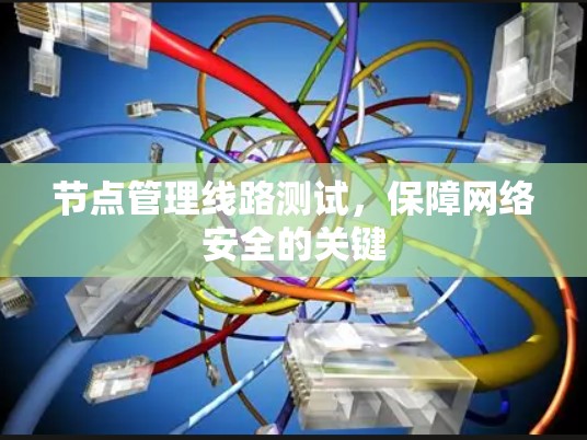 节点管理线路测试,保障网络安全的关键 节点管理线路测试,保障网络安全的关键