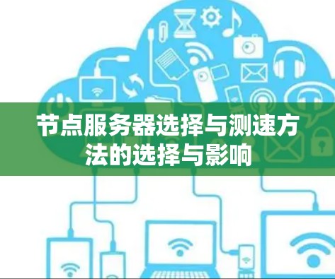 节点服务器选择与测速方法的选择与影响 节点服务器选择与测速方法的选择与影响
