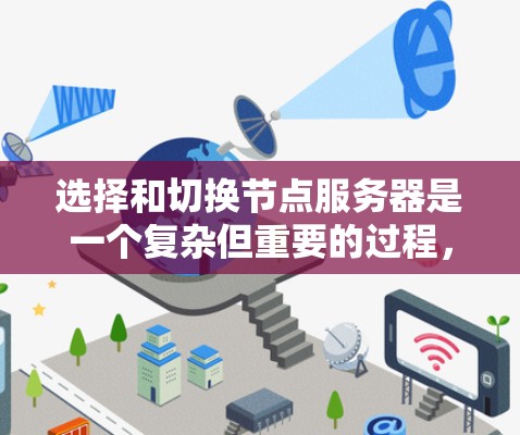 选择和切换节点服务器是一个复杂但重要的过程,涉及多个因素和步骤。以下是对节点服务器选择和切换方法的详细总结 选择和切换节点服务器是一个复杂但重要的过程,涉及多个因素和步骤。以下是对节点服务器选择和切换方法的详细总结