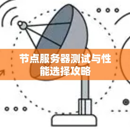 节点服务器测试与性能选择攻略 节点服务器测试与性能选择攻略