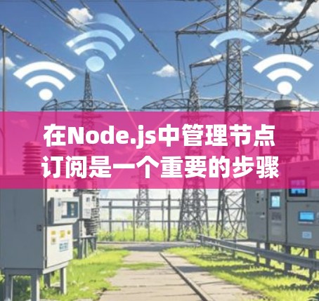 在Node.js中管理节点订阅是一个重要的步骤,可以帮助你确保系统的稳定性和安全。以下是一个详细的步骤指南和扩展内容,帮助你更好地理解和应用节点订阅管理 在Node.js中管理节点订阅是一个重要的步骤,可以帮助你确保系统的稳定性和安全。以下是一个详细的步骤指南和扩展内容,帮助你更好地理解和应用节点订阅管理