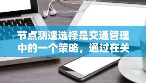 节点测速选择是交通管理中的一个策略,通过在关键节点处设置限速标志或选择特定车辆类型,来优化整个交通网络的流量和速度,减少对节点周围环境的影响。以下是对该策略的详细总结 节点测速选择是交通管理中的一个策略,通过在关键节点处设置限速标志或选择特定车辆类型,来优化整个交通网络的流量和速度,减少对节点周围环境的影响。以下是对该策略的详细总结