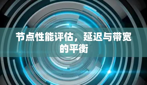 节点性能评估,延迟与带宽的平衡 节点性能评估,延迟与带宽的平衡